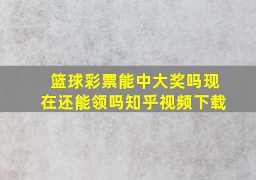 篮球彩票能中大奖吗现在还能领吗知乎视频下载