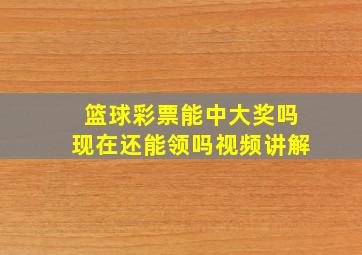 篮球彩票能中大奖吗现在还能领吗视频讲解