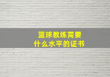 篮球教练需要什么水平的证书