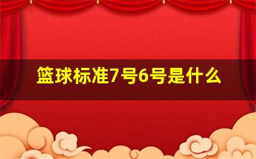 篮球标准7号6号是什么