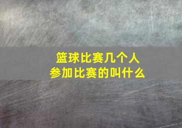 篮球比赛几个人参加比赛的叫什么