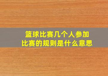 篮球比赛几个人参加比赛的规则是什么意思