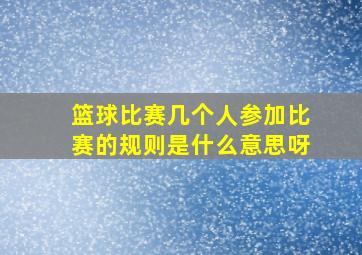 篮球比赛几个人参加比赛的规则是什么意思呀