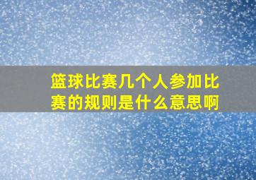 篮球比赛几个人参加比赛的规则是什么意思啊