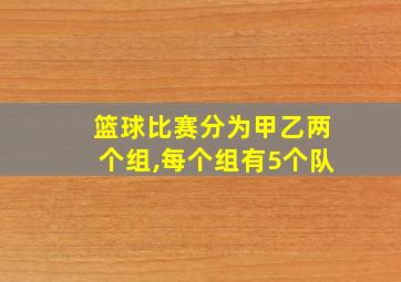 篮球比赛分为甲乙两个组,每个组有5个队