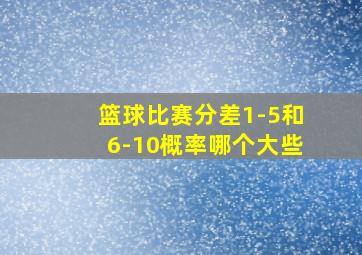 篮球比赛分差1-5和6-10概率哪个大些