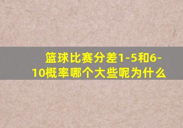 篮球比赛分差1-5和6-10概率哪个大些呢为什么