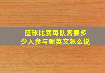 篮球比赛每队需要多少人参与呢英文怎么说