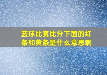 篮球比赛比分下面的红条和黄条是什么意思啊