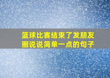 篮球比赛结束了发朋友圈说说简单一点的句子