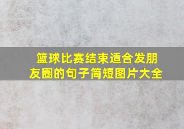 篮球比赛结束适合发朋友圈的句子简短图片大全