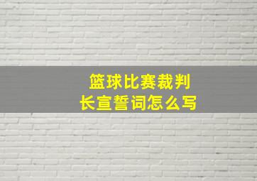 篮球比赛裁判长宣誓词怎么写