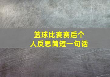 篮球比赛赛后个人反思简短一句话