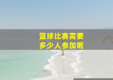 篮球比赛需要多少人参加呢