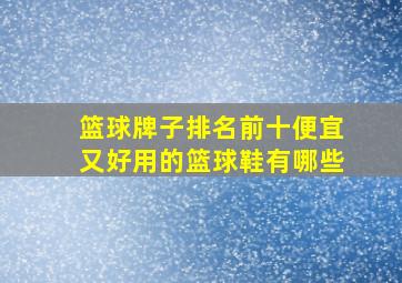 篮球牌子排名前十便宜又好用的篮球鞋有哪些