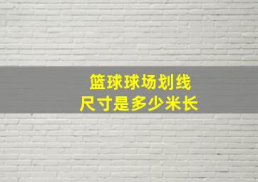 篮球球场划线尺寸是多少米长