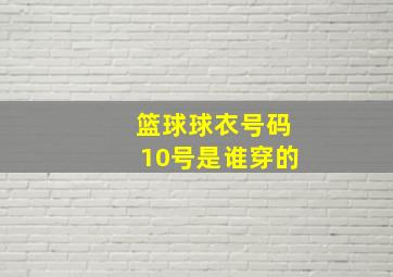 篮球球衣号码10号是谁穿的