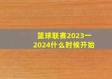 篮球联赛2023一2024什么时候开始