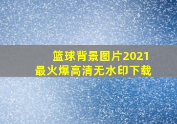 篮球背景图片2021最火爆高清无水印下载