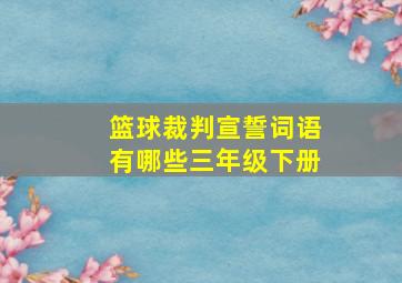 篮球裁判宣誓词语有哪些三年级下册