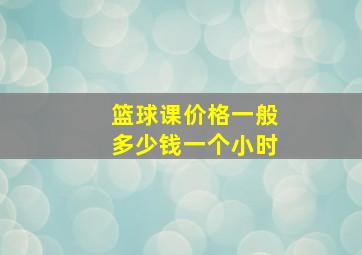 篮球课价格一般多少钱一个小时