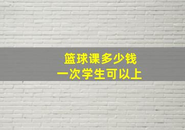 篮球课多少钱一次学生可以上