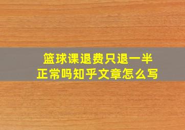 篮球课退费只退一半正常吗知乎文章怎么写