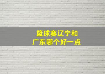 篮球赛辽宁和广东哪个好一点