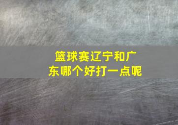 篮球赛辽宁和广东哪个好打一点呢