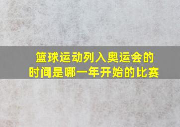 篮球运动列入奥运会的时间是哪一年开始的比赛