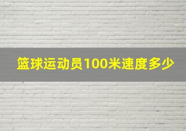 篮球运动员100米速度多少