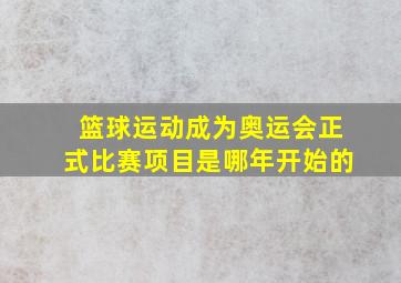 篮球运动成为奥运会正式比赛项目是哪年开始的