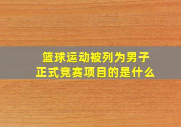 篮球运动被列为男子正式竞赛项目的是什么