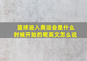 篮球进入奥运会是什么时候开始的呢英文怎么说