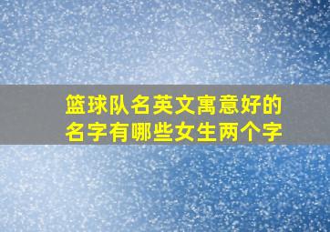 篮球队名英文寓意好的名字有哪些女生两个字