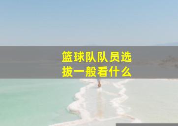 篮球队队员选拔一般看什么