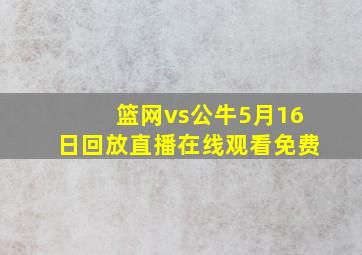 篮网vs公牛5月16日回放直播在线观看免费