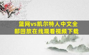 篮网vs凯尔特人中文全部回放在线观看视频下载