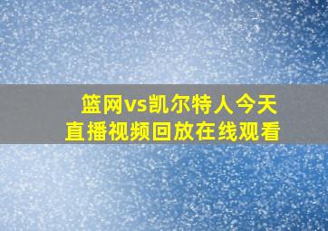 篮网vs凯尔特人今天直播视频回放在线观看