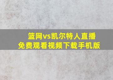 篮网vs凯尔特人直播免费观看视频下载手机版