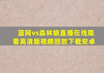 篮网vs森林狼直播在线观看高清版视频回放下载安卓