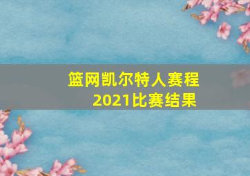 篮网凯尔特人赛程2021比赛结果