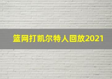 篮网打凯尔特人回放2021