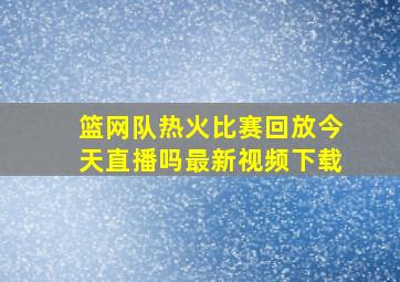 篮网队热火比赛回放今天直播吗最新视频下载