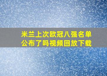 米兰上次欧冠八强名单公布了吗视频回放下载