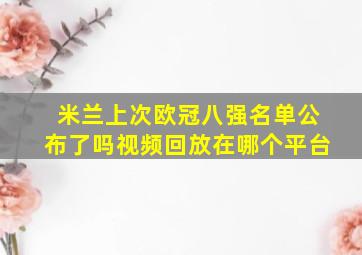 米兰上次欧冠八强名单公布了吗视频回放在哪个平台