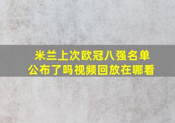 米兰上次欧冠八强名单公布了吗视频回放在哪看