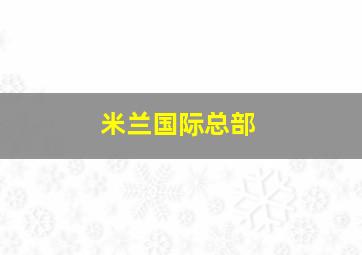 米兰国际总部