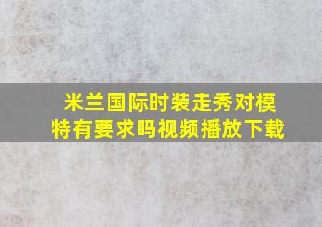 米兰国际时装走秀对模特有要求吗视频播放下载