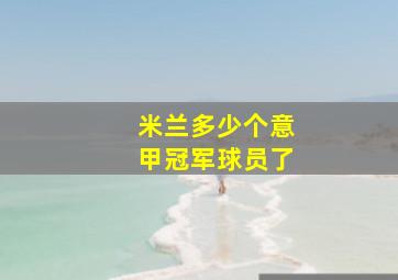 米兰多少个意甲冠军球员了